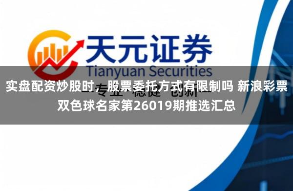 实盘配资炒股时，股票委托方式有限制吗 新浪彩票双色球名家第26019期推选汇总