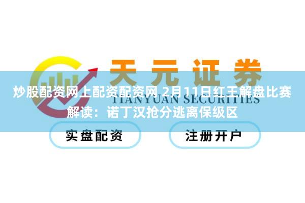炒股配资网上配资配资网 2月11日红王解盘比赛解读:诺丁汉抢分逃离保级区