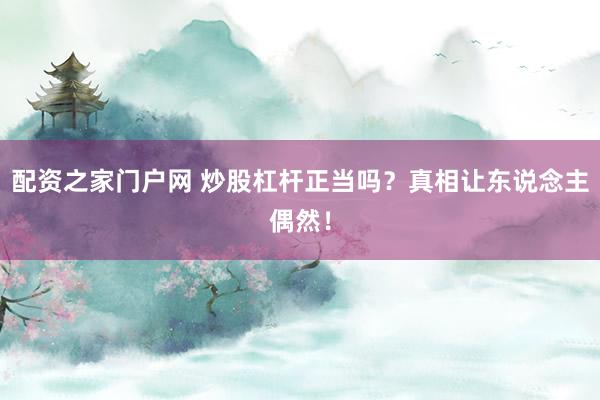 配资之家门户网 炒股杠杆正当吗?真相让东说念主偶然!