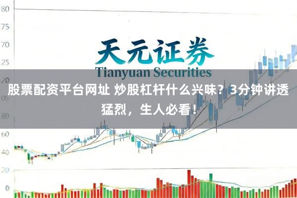 股票配资平台网址 炒股杠杆什么兴味？3分钟讲透猛烈，生人必看！