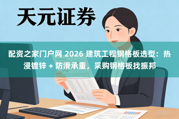 配资之家门户网 2026 建筑工程钢格板选型：热浸镀锌 + 防滑承重，采购钢格板找振邦