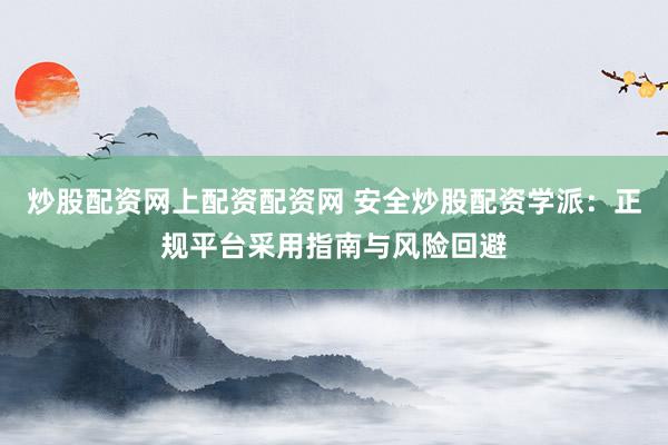 炒股配资网上配资配资网 安全炒股配资学派：正规平台采用指南与风险回避