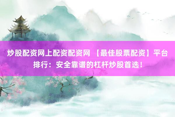 炒股配资网上配资配资网 【最佳股票配资】平台排行：安全靠谱的杠杆炒股首选！