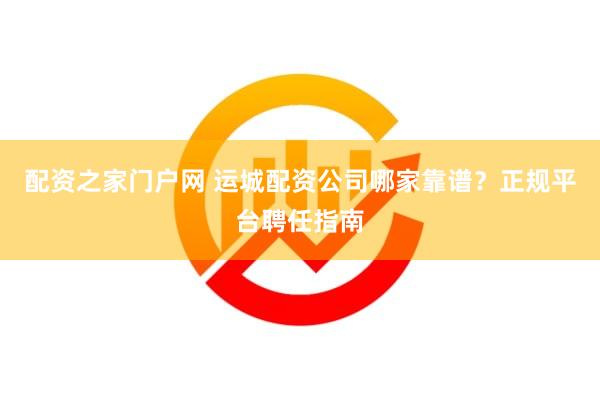 配资之家门户网 运城配资公司哪家靠谱？正规平台聘任指南