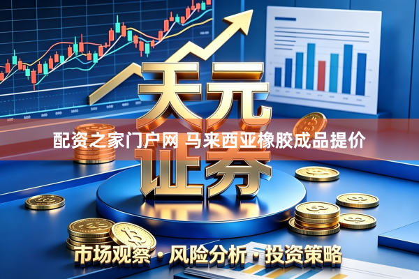 配资之家门户网 马来西亚橡胶成品提价